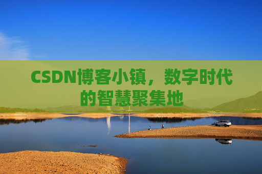 CSDN博客小镇,数字时代的智慧聚集地